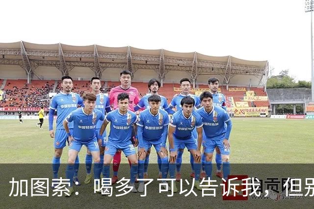 加图索：喝多了可以告诉我，但别毁了我的训练课